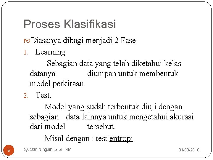 Proses Klasifikasi Biasanya dibagi menjadi 2 Fase: 1. Learning Sebagian data yang telah diketahui