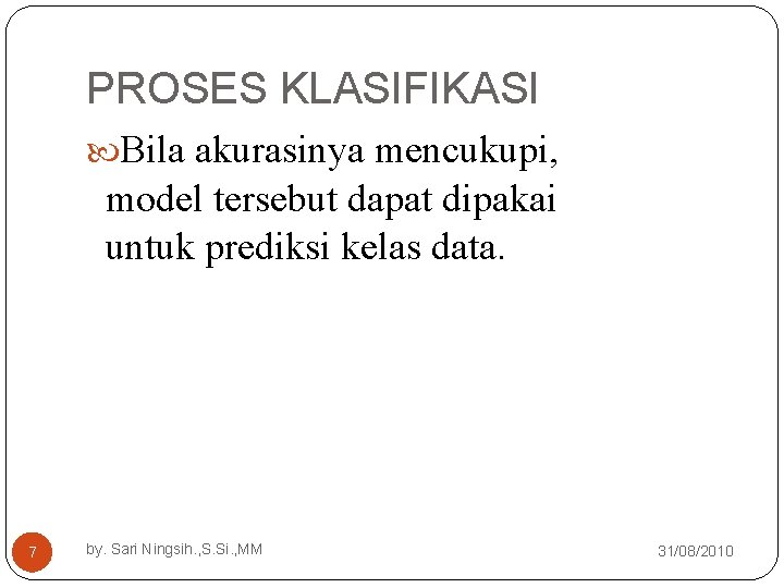 PROSES KLASIFIKASI Bila akurasinya mencukupi, model tersebut dapat dipakai untuk prediksi kelas data. 7