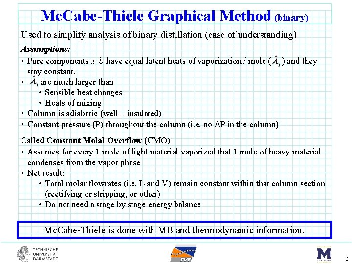 Mc. Cabe-Thiele Graphical Method (binary) Used to simplify analysis of binary distillation (ease of