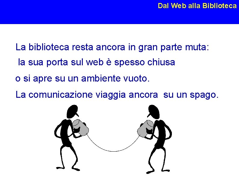 Dal Web alla Biblioteca La biblioteca resta ancora in gran parte muta: la sua