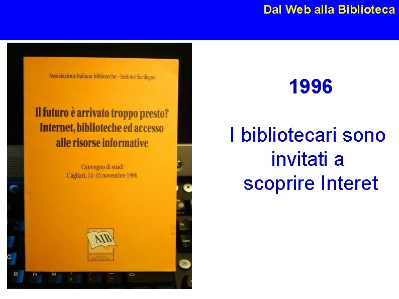 Dal Web alla Biblioteca 1996 I bibliotecari sono invitati a scoprire Interet Susanna Giaccai,