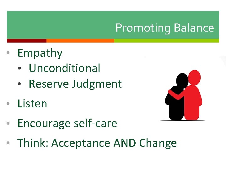 Promoting Balance • Empathy • Unconditional • Reserve Judgment • Listen • Encourage self-care