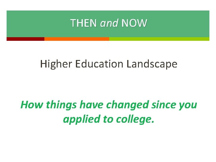 THEN and NOW Higher Education Landscape How things have changed since you applied to