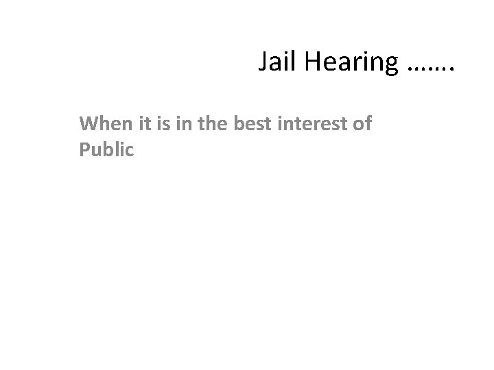 Jail Hearing ……. When it is in the best interest of Public 