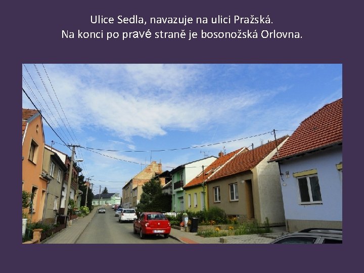 Ulice Sedla, navazuje na ulici Pražská. Na konci po pravé straně je bosonožská Orlovna.