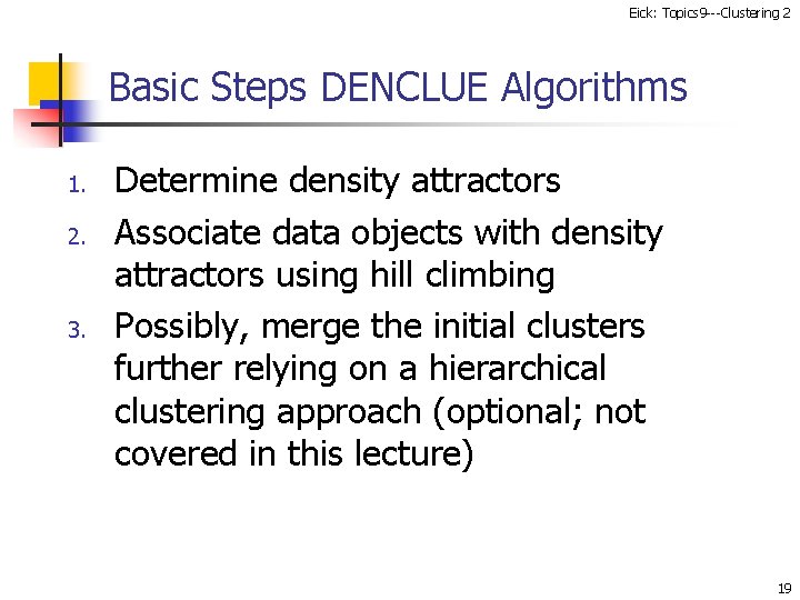 Eick: Topics 9 ---Clustering 2 Basic Steps DENCLUE Algorithms 1. 2. 3. Determine density