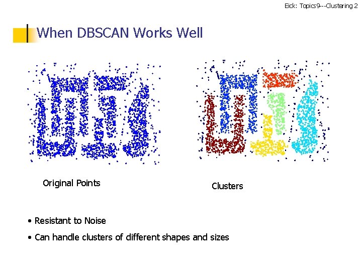 Eick: Topics 9 ---Clustering 2 When DBSCAN Works Well Original Points Clusters • Resistant