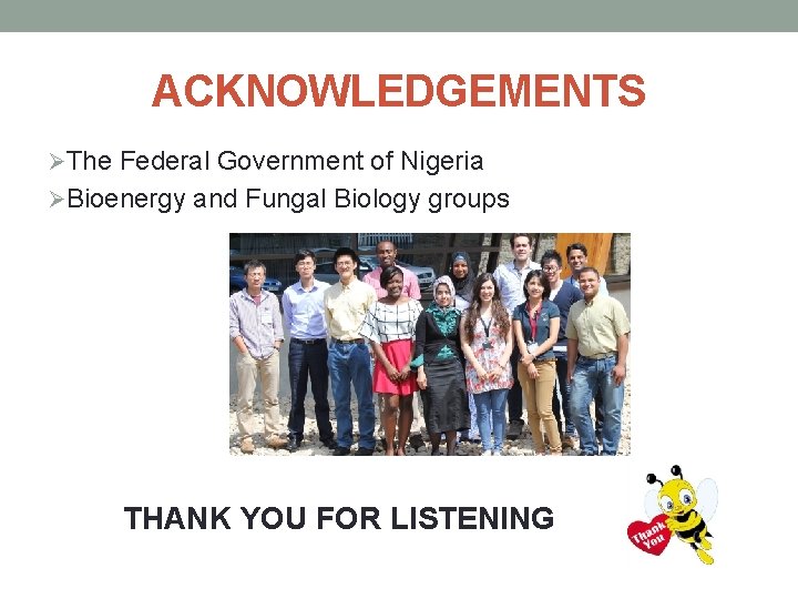 ACKNOWLEDGEMENTS ØThe Federal Government of Nigeria ØBioenergy and Fungal Biology groups THANK YOU FOR