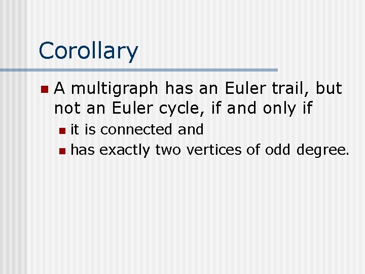 Corollary n A multigraph has an Euler trail, but not an Euler cycle, if