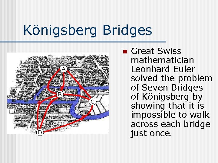 Königsberg Bridges n A B C D Great Swiss mathematician Leonhard Euler solved the