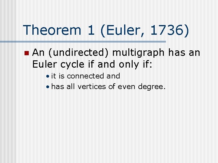 Theorem 1 (Euler, 1736) n An (undirected) multigraph has an Euler cycle if and