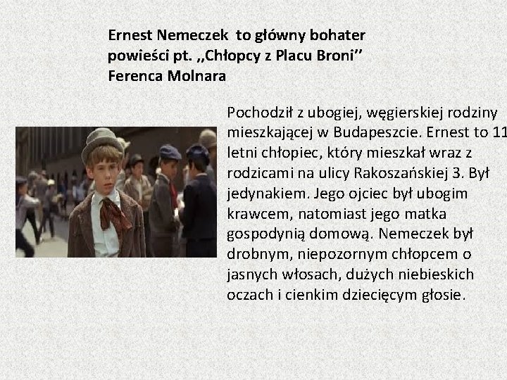 Ernest Nemeczek to główny bohater powieści pt. , , Chłopcy z Placu Broni’’ Ferenca
