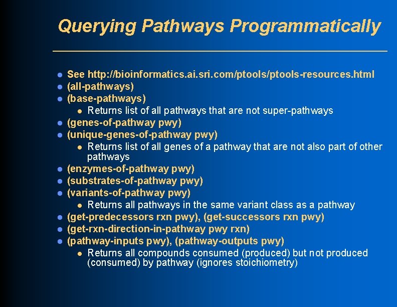 Querying Pathways Programmatically l l l See http: //bioinformatics. ai. sri. com/ptools-resources. html (all-pathways)