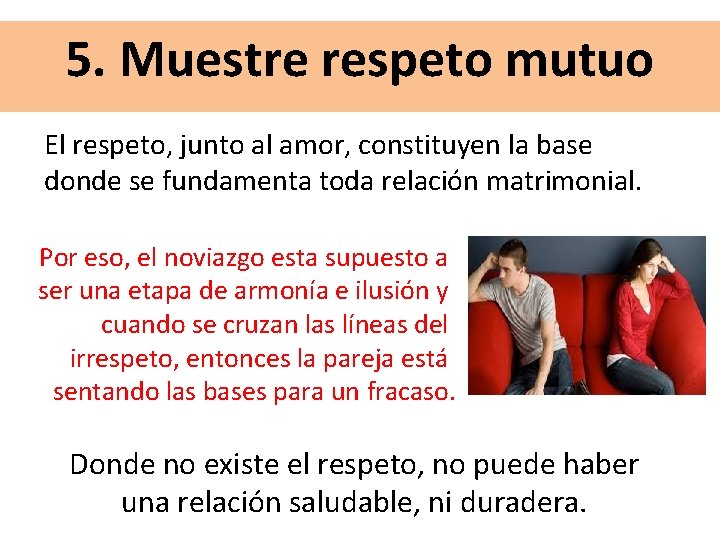5. Muestre respeto mutuo El respeto, junto al amor, constituyen la base donde se