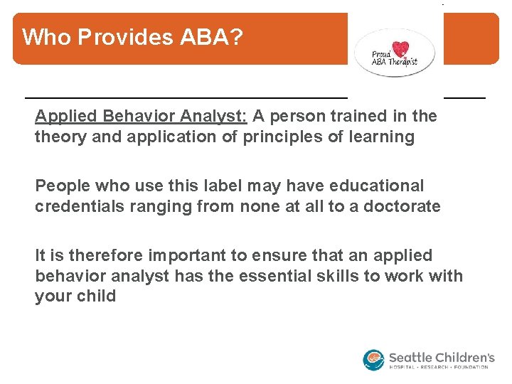Who Provides ABA? Applied Behavior Analyst: A person trained in theory and application of