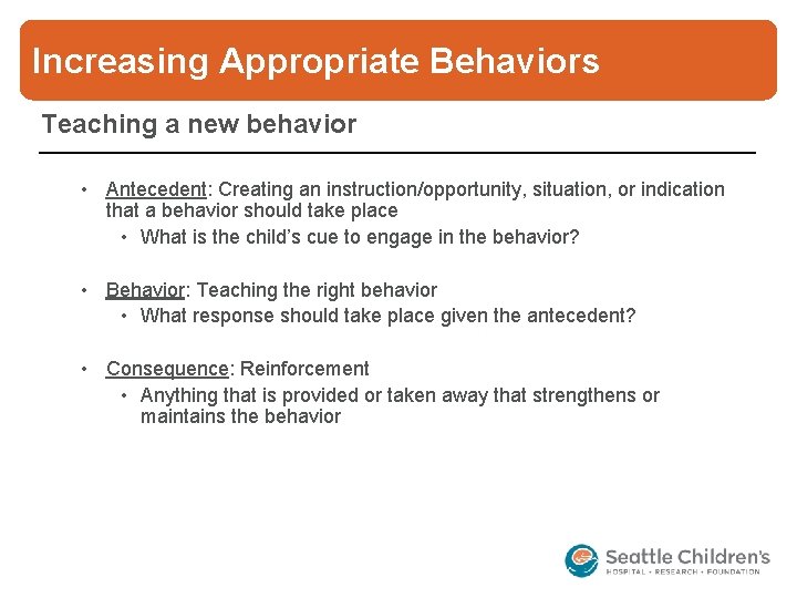 Increasing Appropriate Behaviors Teaching a new behavior • Antecedent: Creating an instruction/opportunity, situation, or