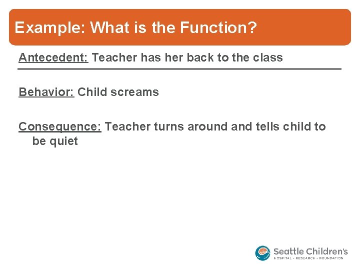 Example: What is the Function? Antecedent: Teacher has her back to the class Behavior: