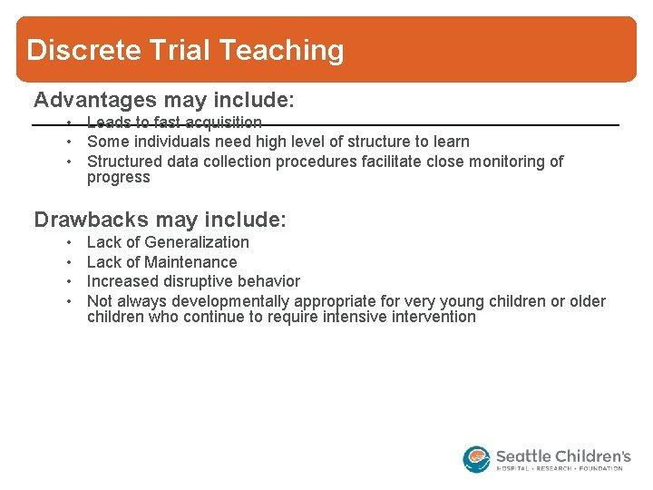 Discrete Trial Teaching Advantages may include: • Leads to fast acquisition • Some individuals