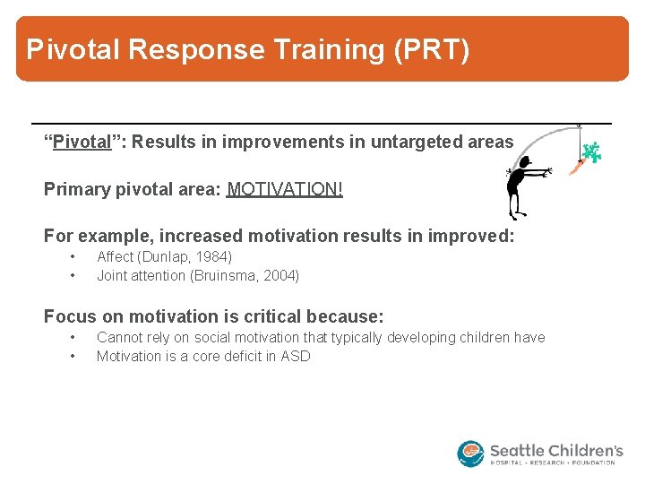 Pivotal Response Training (PRT) “Pivotal”: Results in improvements in untargeted areas Primary pivotal area: