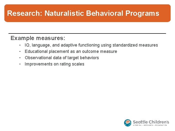 Research: Naturalistic Behavioral Programs Example measures: • • IQ, language, and adaptive functioning using