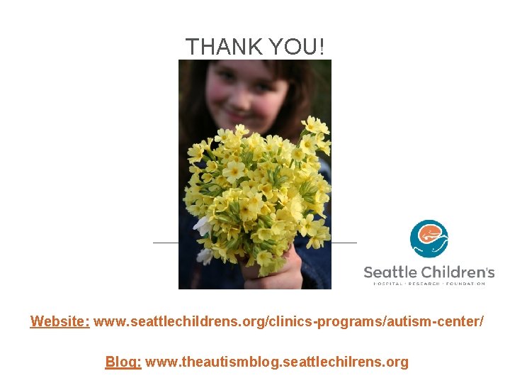 THANK YOU! Website: www. seattlechildrens. org/clinics-programs/autism-center/ Blog: www. theautismblog. seattlechilrens. org 