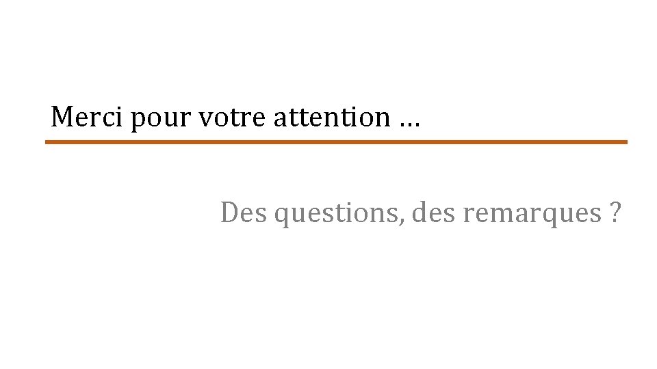 Merci pour votre attention … Des questions, des remarques ? 