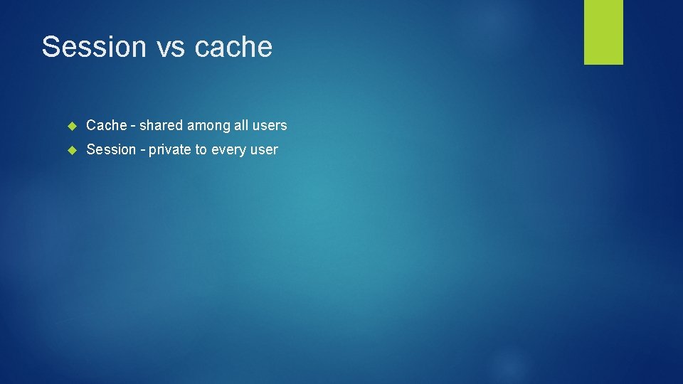 Session vs cache Cache – shared among all users Session – private to every