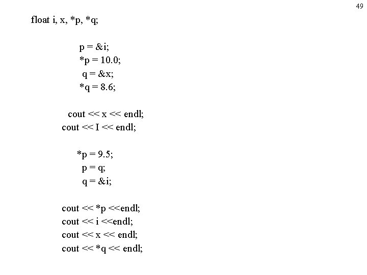 49 float i, x, *p, *q; p = &i; *p = 10. 0; q