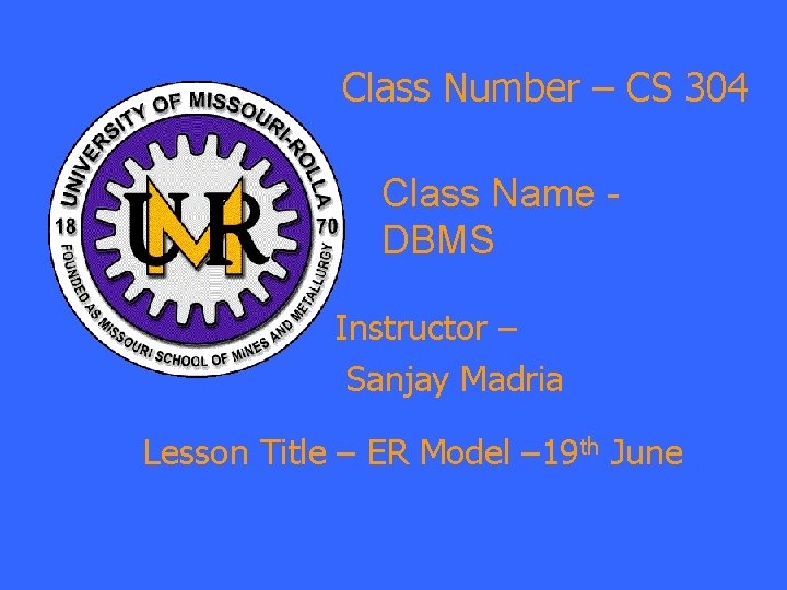 Class Number – CS 304 Class Name DBMS Instructor – Sanjay Madria Lesson Title