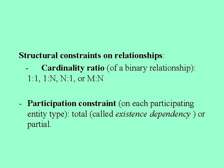 Structural constraints on relationships: - Cardinality ratio (of a binary relationship): 1: 1, 1: