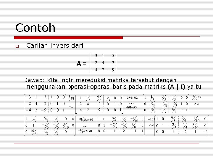 Contoh o Carilah invers dari A= Jawab: Kita ingin mereduksi matriks tersebut dengan menggunakan