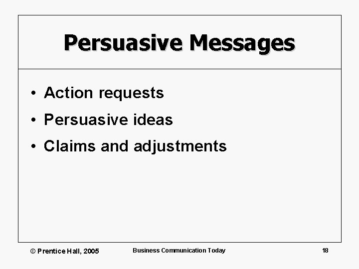 Persuasive Messages • Action requests • Persuasive ideas • Claims and adjustments © Prentice