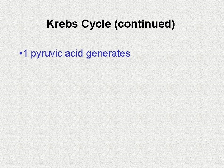 Krebs Cycle (continued) • 1 pyruvic acid generates 
