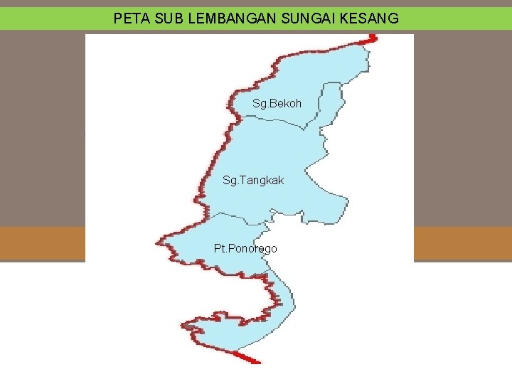 PETA SUB LEMBANGAN SUNGAI KESANG Sg. Bekoh Sg. Tangkak Pt. Ponorogo 