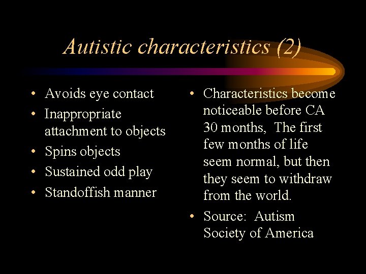 Autistic characteristics (2) • Avoids eye contact • Inappropriate attachment to objects • Spins Autistic characteristics (2) • Avoids eye contact • Inappropriate attachment to objects • Spins