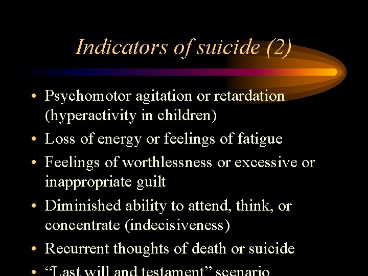 Indicators of suicide (2) • Psychomotor agitation or retardation (hyperactivity in children) • Loss Indicators of suicide (2) • Psychomotor agitation or retardation (hyperactivity in children) • Loss