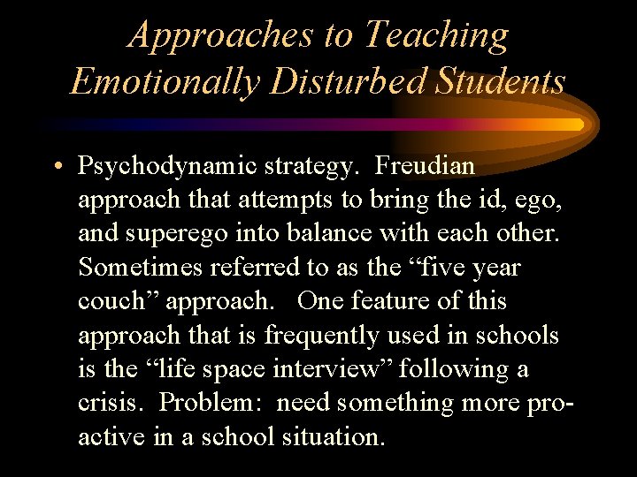 Approaches to Teaching Emotionally Disturbed Students • Psychodynamic strategy. Freudian approach that attempts to Approaches to Teaching Emotionally Disturbed Students • Psychodynamic strategy. Freudian approach that attempts to