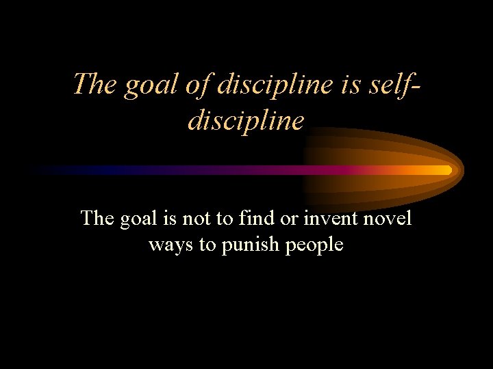 The goal of discipline is selfdiscipline The goal is not to find or invent