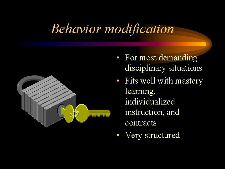 Behavior modification • For most demanding disciplinary situations • Fits well with mastery learning, Behavior modification • For most demanding disciplinary situations • Fits well with mastery learning,
