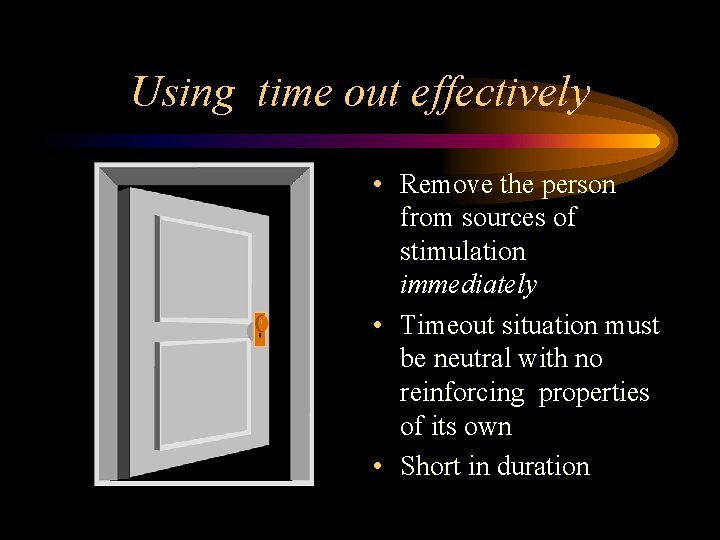 Using time out effectively • Remove the person from sources of stimulation immediately •