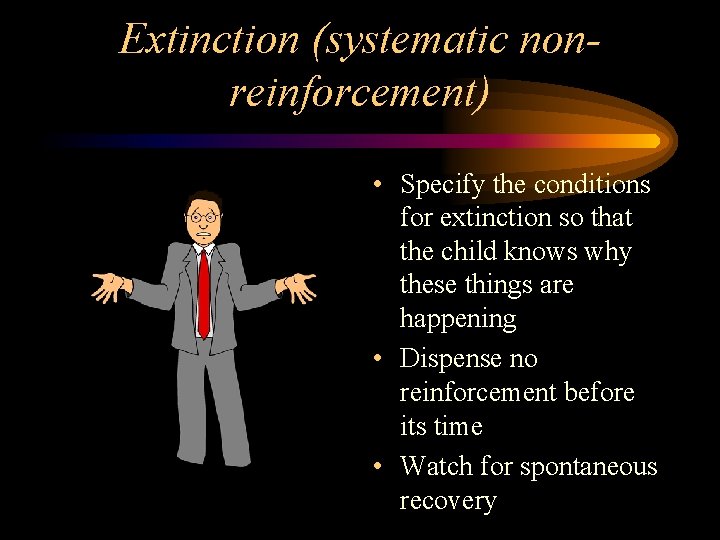 Extinction (systematic nonreinforcement) • Specify the conditions for extinction so that the child knows Extinction (systematic nonreinforcement) • Specify the conditions for extinction so that the child knows