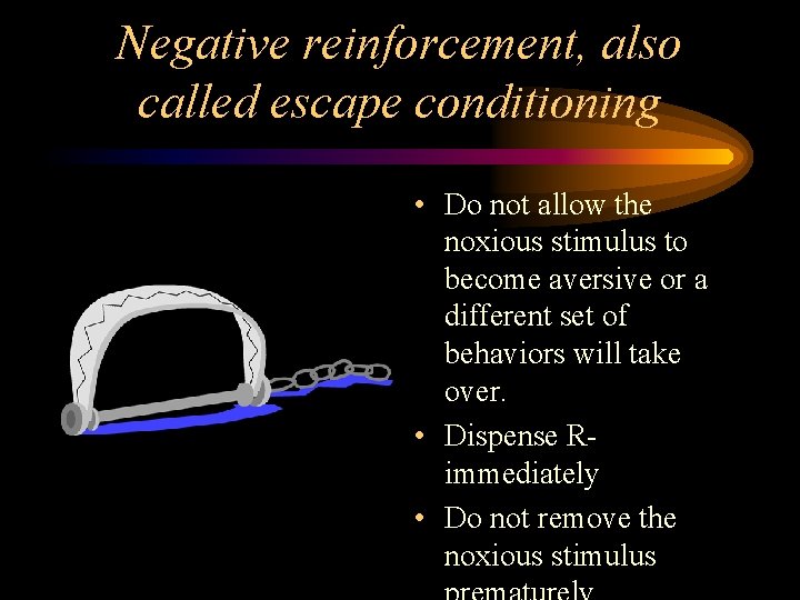 Negative reinforcement, also called escape conditioning • Do not allow the noxious stimulus to