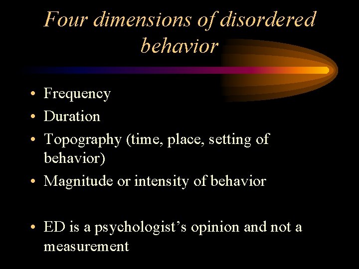 Four dimensions of disordered behavior • Frequency • Duration • Topography (time, place, setting Four dimensions of disordered behavior • Frequency • Duration • Topography (time, place, setting