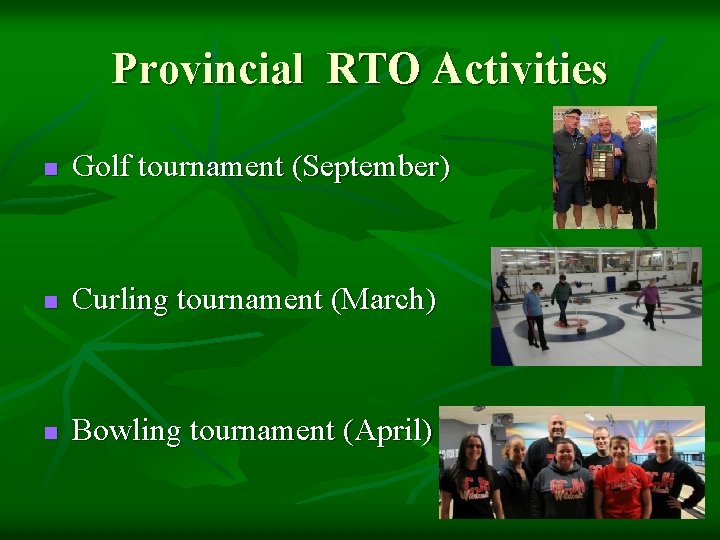 Provincial RTO Activities n Golf tournament (September) n Curling tournament (March) n Bowling tournament