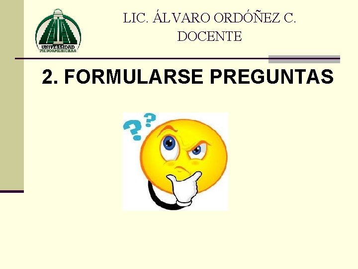 LIC. ÁLVARO ORDÓÑEZ C. DOCENTE 2. FORMULARSE PREGUNTAS 