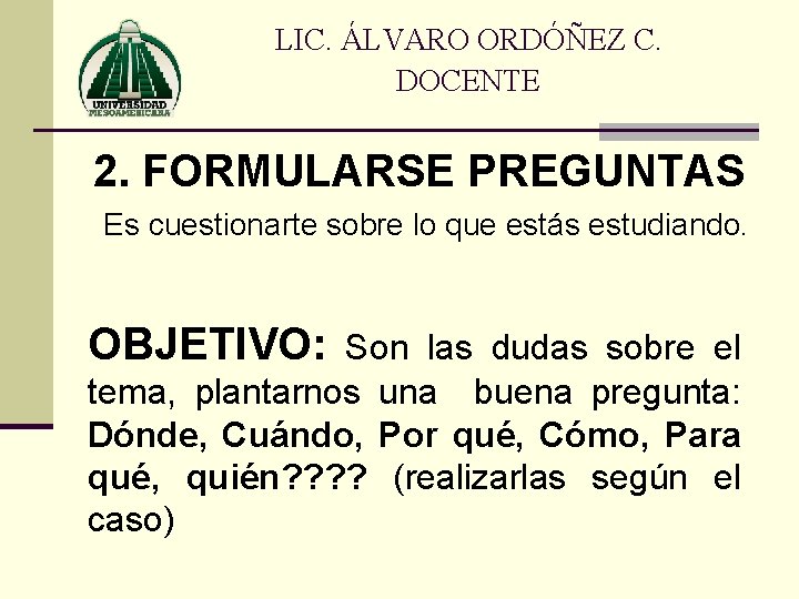 LIC. ÁLVARO ORDÓÑEZ C. DOCENTE 2. FORMULARSE PREGUNTAS Es cuestionarte sobre lo que estás