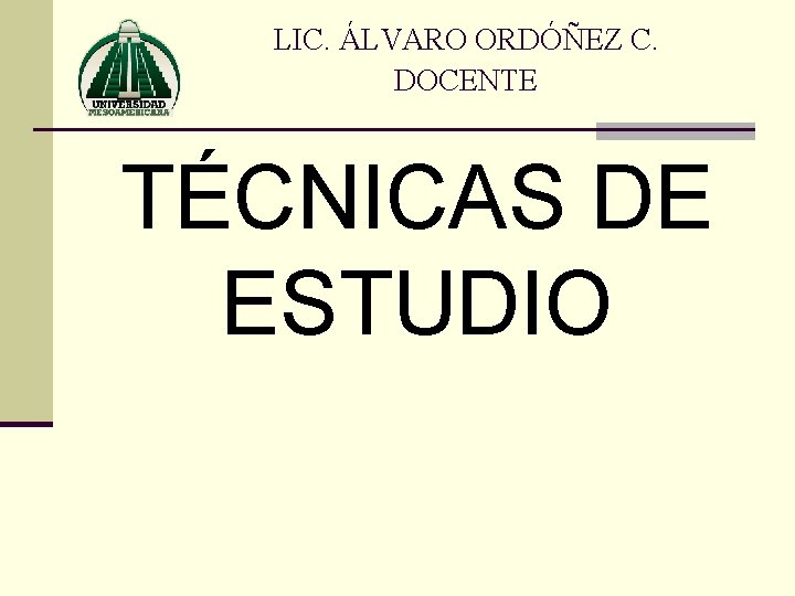 LIC. ÁLVARO ORDÓÑEZ C. DOCENTE TÉCNICAS DE ESTUDIO 