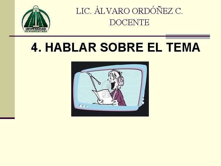 LIC. ÁLVARO ORDÓÑEZ C. DOCENTE 4. HABLAR SOBRE EL TEMA 