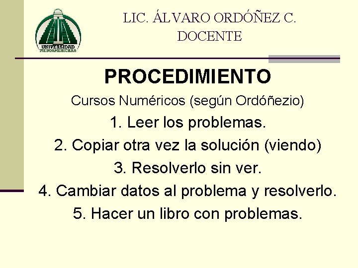 LIC. ÁLVARO ORDÓÑEZ C. DOCENTE PROCEDIMIENTO Cursos Numéricos (según Ordóñezio) 1. Leer los problemas.