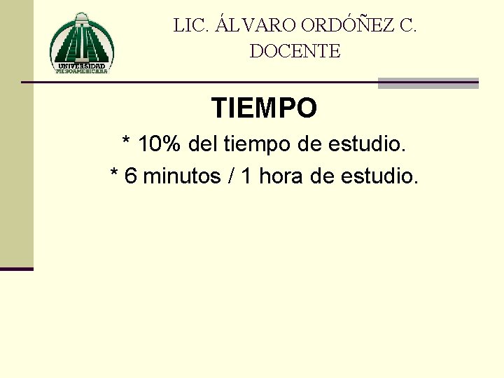 LIC. ÁLVARO ORDÓÑEZ C. DOCENTE TIEMPO * 10% del tiempo de estudio. * 6